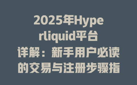 2025年Hyperliquid平台详解:新手用户必读的交易与注册步骤指南 一