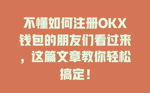 不懂如何注册OKX钱包的朋友们看过来，这篇文章教你轻松搞定！ 一