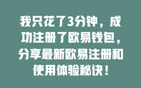 我只花了3分钟,成功注册了欧易钱包,分享最新欧易注册和使用体验秘诀! 一