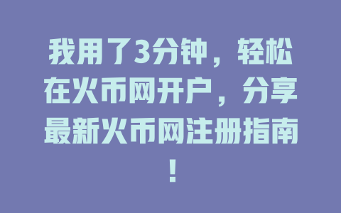 我用了3分钟，轻松在火币网开户，分享最新火币网注册指南！ 一