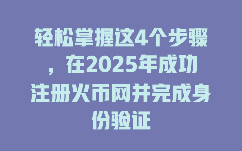 轻松掌握这4个步骤，在2025年成功注册火币网并完成身份验证 一