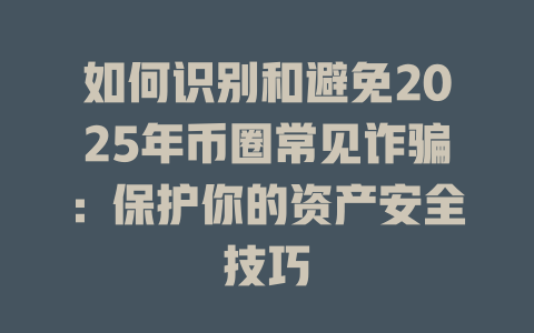 如何识别和避免2025年币圈常见诈骗:保护你的资产安全技巧 一
