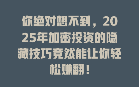 你绝对想不到,2025年加密投资的隐藏技巧竟然能让你轻松赚翻! 一