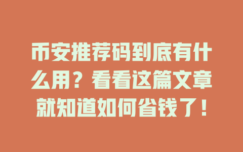 币安推荐码到底有什么用?看看这篇文章就知道如何省钱了! 一