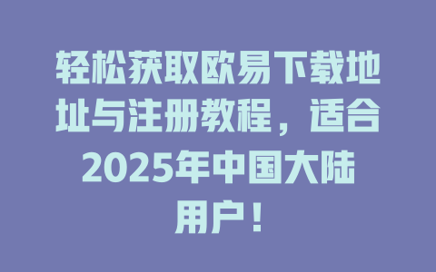 轻松获取欧易下载地址与注册教程,适合2025年中国大陆用户! 一