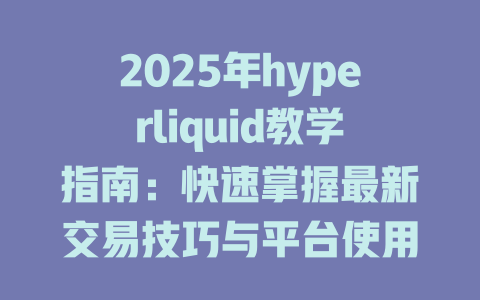 2025年hyperliquid教学指南：快速掌握最新交易技巧与平台使用方法 一