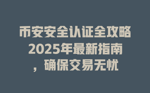 币安安全认证全攻略2025年最新指南，确保交易无忧 一