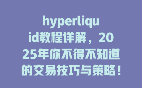 hyperliquid教程详解,2025年你不得不知道的交易技巧与策略! 一