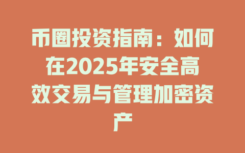 币圈投资指南:如何在2025年安全高效交易与管理加密资产 一