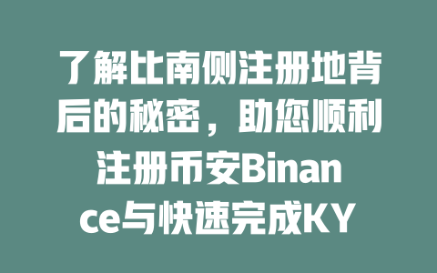 了解比南侧注册地背后的秘密,助您顺利注册币安Binance与快速完成KYC认证! 一