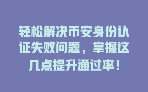 轻松解决币安身份认证失败问题,掌握这几点提升通过率! 一