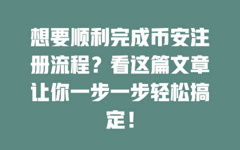 想要顺利完成币安注册流程?看这篇文章让你一步一步轻松搞定! 一