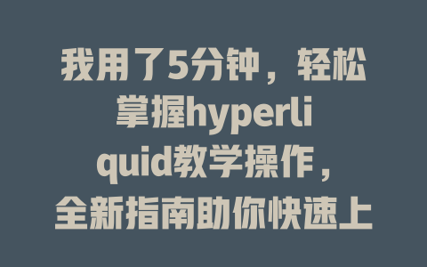 我用了5分钟，轻松掌握hyperliquid教学操作，全新指南助你快速上手！ 一