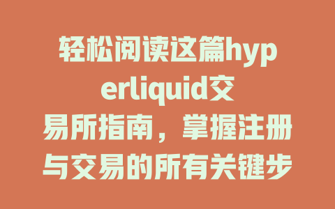 轻松阅读这篇hyperliquid交易所指南，掌握注册与交易的所有关键步骤！ 一