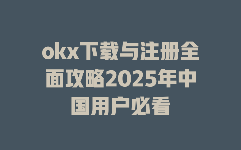 okx下载与注册全面攻略2025年中国用户必看 一