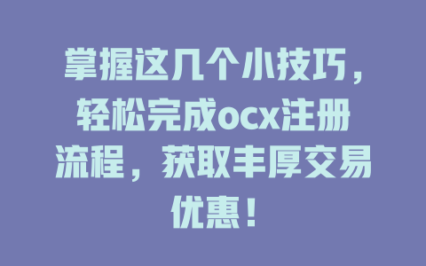 掌握这几个小技巧,轻松完成ocx注册流程,获取丰厚交易优惠! 一