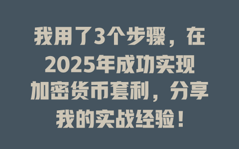 我用了3个步骤,在2025年成功实现加密货币套利,分享我的实战经验! 一