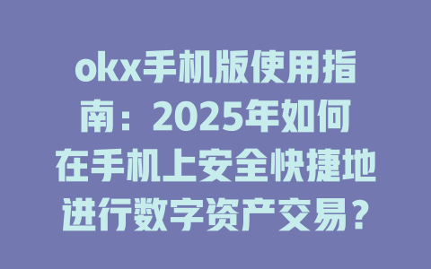 okx手机版使用指南:2025年如何在手机上安全快捷地进行数字资产交易? 一