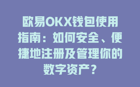 欧易OKX钱包使用指南：如何安全、便捷地注册及管理你的数字资产？ 一