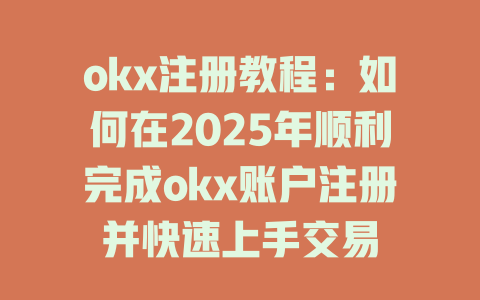 okx注册教程:如何在2025年顺利完成okx账户注册并快速上手交易 一