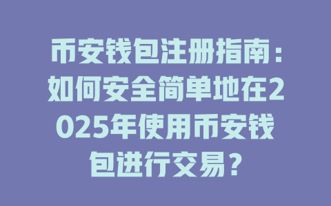 币安钱包注册指南:如何安全简单地在2025年使用币安钱包进行交易? 一