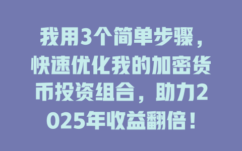 我用3个简单步骤，快速优化我的加密货币投资组合，助力2025年收益翻倍！ 一