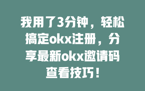 我用了3分钟,轻松搞定okx注册,分享最新okx邀请码查看技巧! 一