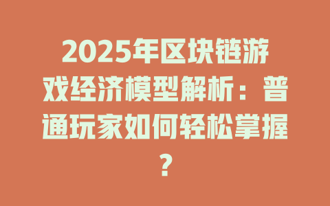 2025年区块链游戏经济模型解析：普通玩家如何轻松掌握？ 一