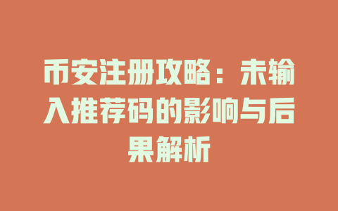 币安注册攻略:未输入推荐码的影响与后果解析 一
