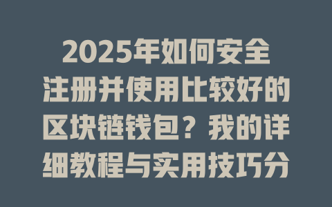 2025年如何安全注册并使用比较好的区块链钱包？我的详细教程与实用技巧分享！ 一