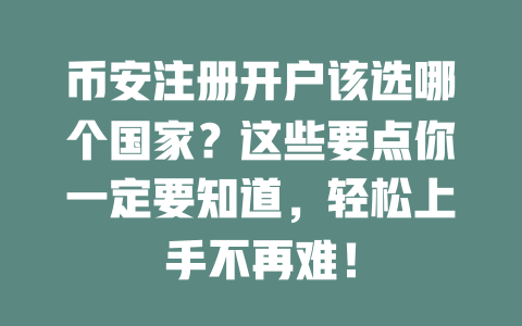 币安注册开户该选哪个国家？这些要点你一定要知道，轻松上手不再难！ 一