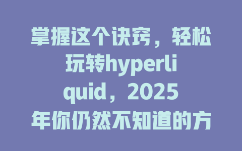 掌握这个诀窍，轻松玩转hyperliquid，2025年你仍然不知道的方法与机会！ 一
