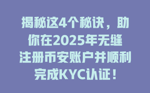 揭秘这4个秘诀，助你在2025年无缝注册币安账户并顺利完成KYC认证！ 一