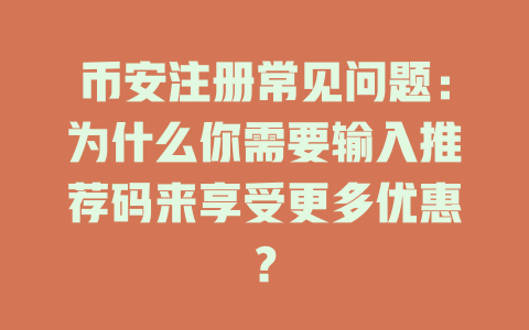 币安注册常见问题：为什么你需要输入推荐码来享受更多优惠？ 一