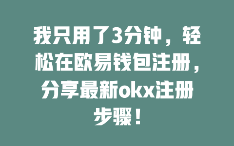 我只用了3分钟,轻松在欧易钱包注册,分享最新okx注册步骤! 一