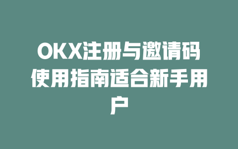 OKX注册与邀请码使用指南适合新手用户 一