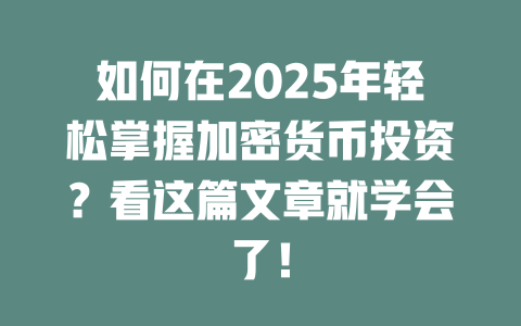 如何在2025年轻松掌握加密货币投资?看这篇文章就学会了! 一