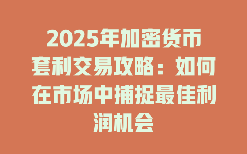 2025年加密货币套利交易攻略:如何在市场中捕捉最佳利润机会 一
