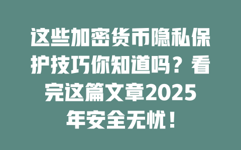 这些加密货币隐私保护技巧你知道吗?看完这篇文章2025年安全无忧! 一