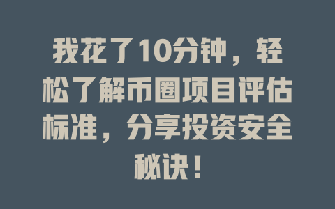 我花了10分钟，轻松了解币圈项目评估标准，分享投资安全秘诀！ 一