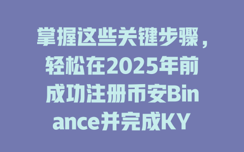 掌握这些关键步骤，轻松在2025年前成功注册币安Binance并完成KYC认证！ 一