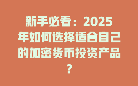 新手必看:2025年如何选择适合自己的加密货币投资产品? 一