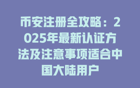 币安注册全攻略:2025年最新认证方法及注意事项适合中国大陆用户 一