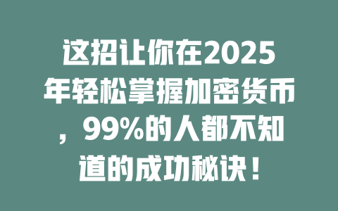 这招让你在2025年轻松掌握加密货币,99%的人都不知道的成功秘诀! 一