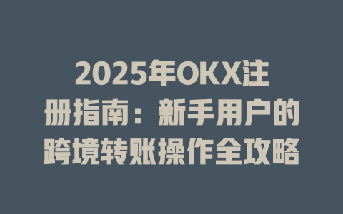 2025年OKX注册指南：新手用户的跨境转账操作全攻略 一