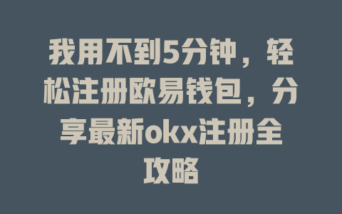 我用不到5分钟,轻松注册欧易钱包,分享最新okx注册全攻略 一