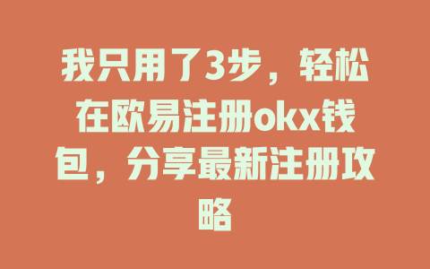 我只用了3步，轻松在欧易注册okx钱包，分享最新注册攻略 一