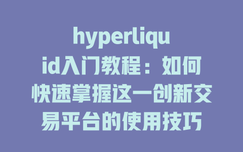 hyperliquid入门教程：如何快速掌握这一创新交易平台的使用技巧 一
