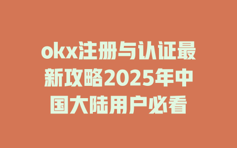 okx注册与认证最新攻略2025年中国大陆用户必看 一