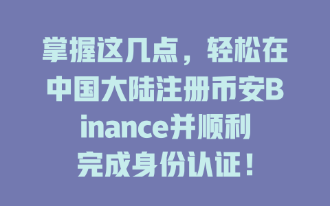 掌握这几点,轻松在中国大陆注册币安Binance并顺利完成身份认证! 一